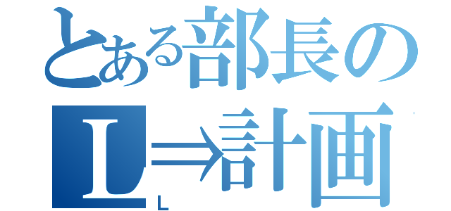 とある部長のＬ⇒計画（Ｌ）