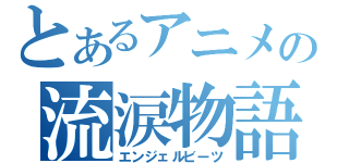 とあるアニメの流涙物語（エンジェルビーツ）