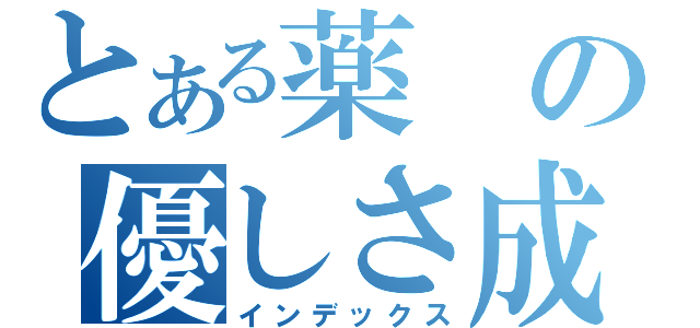 とある薬の優しさ成分（インデックス）