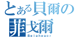 とある貝爾の菲戈爾（Ｂｅｌｐｈｅｇｏｒ）