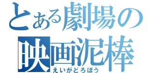 とある劇場の映画泥棒（えいがどろぼう）