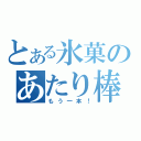 とある氷菓のあたり棒（もう一本！）