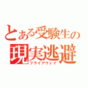 とある受験生の現実逃避（フライアウェイ）