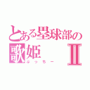 とある塁球部の歌姫Ⅱ（ぶっちー）