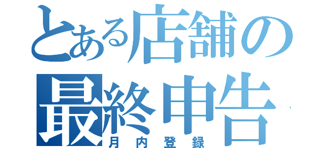 とある店舗の最終申告（月内登録）