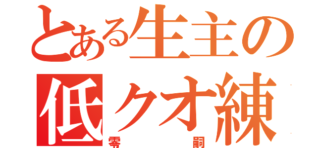 とある生主の低クオ練習（零嗣）