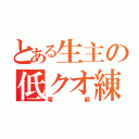 とある生主の低クオ練習（零嗣）