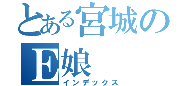 とある宮城のＥ娘（インデックス）