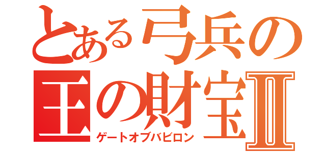 とある弓兵の王の財宝Ⅱ（ゲートオブバビロン）