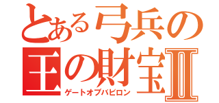 とある弓兵の王の財宝Ⅱ（ゲートオブバビロン）