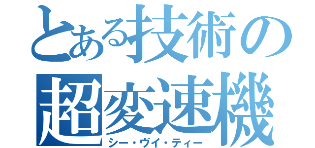 とある技術の超変速機（シー・ヴイ・ティー）