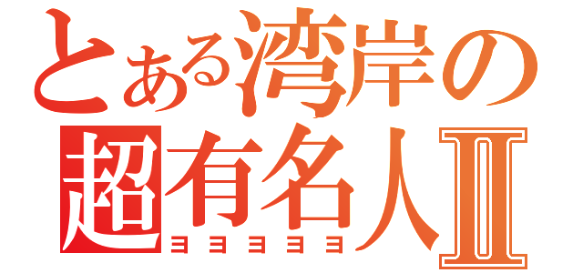 とある湾岸の超有名人Ⅱ（ヨヨヨヨヨ）