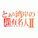 とある湾岸の超有名人Ⅱ（ヨヨヨヨヨ）