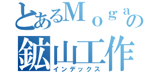 とあるＭｏｇａｎｇの鉱山工作（インデックス）