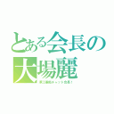 とある会長の大場麗（澤江愚痴チャット会長！）