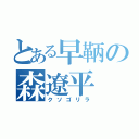 とある早鞆の森遼平（クソゴリラ）