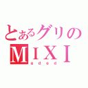 とあるグリのＭＩＸＩ（ｇｄｇｄ）