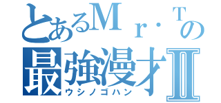 とあるＭｒ．Ｔの最強漫才Ⅱ（ウシノゴハン）