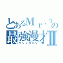 とあるＭｒ．Ｔの最強漫才Ⅱ（ウシノゴハン）