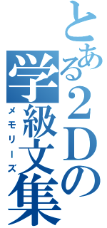 とある２Ｄの学級文集（メモリーズ）