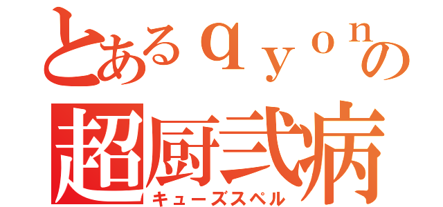 とあるｑｙｏｎの超厨弐病（キューズスペル）