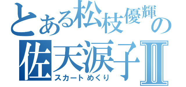 とある松枝優輝の佐天涙子Ⅱ（スカートめくり）