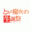 とある慶次の生誕祭（２０１７）