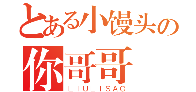 とある小馒头の你哥哥（ＬＩＵＬＩＳＡＯ）