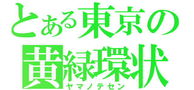 とある東京の黄緑環状（ヤマノテセン）