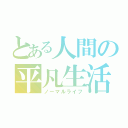 とある人間の平凡生活（ノーマルライフ）