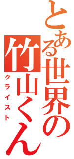 とある世界の竹山くん（クライスト）