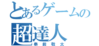 とあるゲームの超達人（串前敬太）