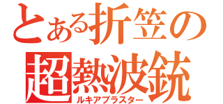 とある折笠の超熱波銃（ルキアブラスター）