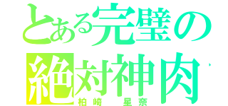 とある完璧の絶対神肉（柏崎 星奈）