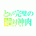 とある完璧の絶対神肉（柏崎 星奈）