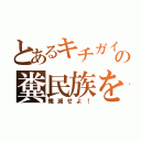 とあるキチガイの糞民族を（殲滅せよ！）