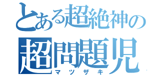 とある超絶神の超問題児（マツザキ）