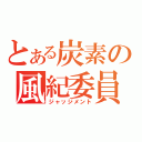 とある炭素の風紀委員（ジャッジメント）