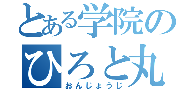 とある学院のひろと丸（おんじょうじ）