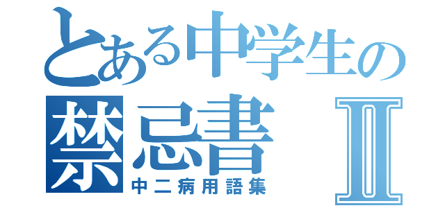 とある中学生の禁忌書Ⅱ（中二病用語集）