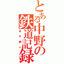 とある中野の鉄道記録（あず鉄☆）