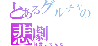 とあるグルチャの悲劇（何言ってんだ）