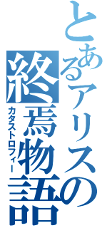 とあるアリスの終焉物語（カタストロフィー）