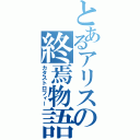 とあるアリスの終焉物語（カタストロフィー）