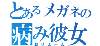 とあるメガネの病み彼女（おりょーん）