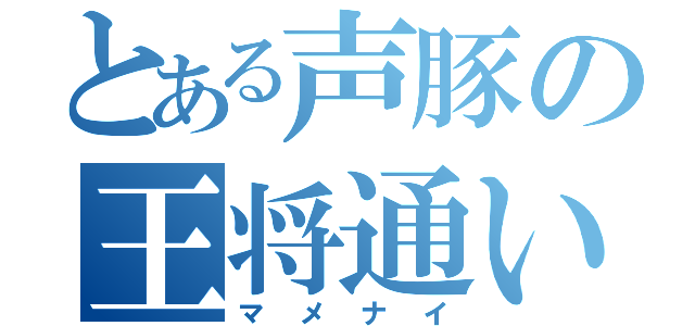 とある声豚の王将通い（マメナイ）