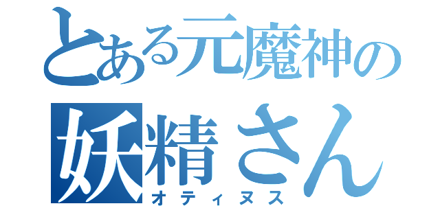 とある元魔神の妖精さん（オティヌス）