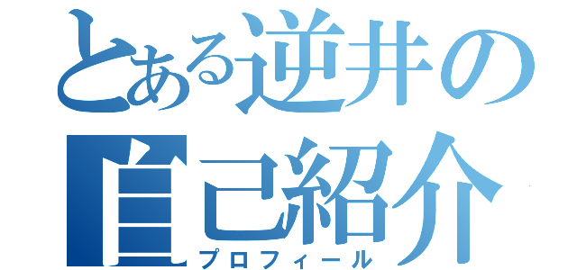 とある逆井の自己紹介（プロフィール）