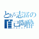 とある志冨の自己陶酔（ナルシスト）