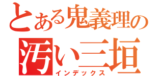 とある鬼義理の汚い三垣（インデックス）